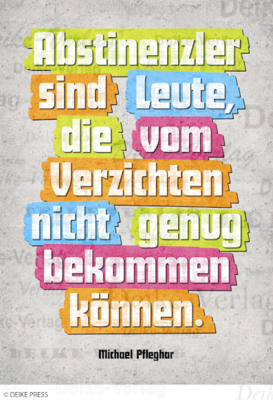 Abstinenzler sind Leute; die vom Verzichten nicht genug bekommen können.